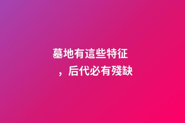 墓地有這些特征，后代必有殘缺